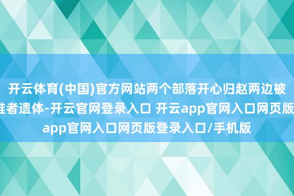 开云体育(中国)官方网站两个部落开心归赵两边被捏东谈主员和受难者遗体-开云官网登录入口 开云app官网入口网页版登录入口/手机版