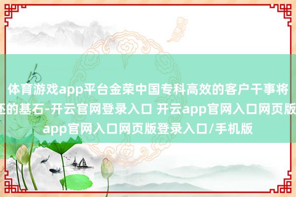 体育游戏app平台金荣中国专科高效的客户干事将是投资者自信往还的基石-开云官网登录入口 开云app官网入口网页版登录入口/手机版