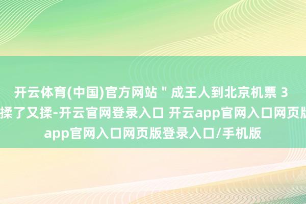 开云体育(中国)官方网站＂成王人到北京机票 3 块？开放确凿眼睛揉了又揉-开云官网登录入口 开云app官网入口网页版登录入口/手机版