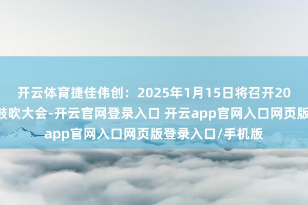 开云体育捷佳伟创：2025年1月15日将召开2025年第二次临时鼓吹大会-开云官网登录入口 开云app官网入口网页版登录入口/手机版